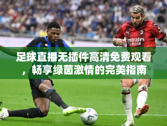 足球直播无插件高清免费观看，畅享绿茵激情的完美指南