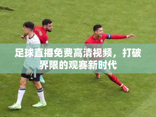 足球直播免费高清视频，打破界限的观赛新时代
