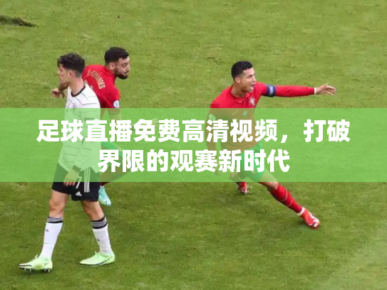 足球直播免费高清视频，打破界限的观赛新时代