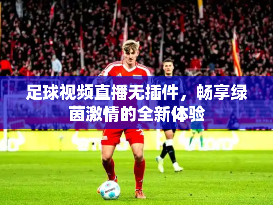 足球视频直播无插件，畅享绿茵激情的全新体验