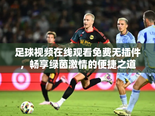 足球视频在线观看免费无插件，畅享绿茵激情的便捷之道