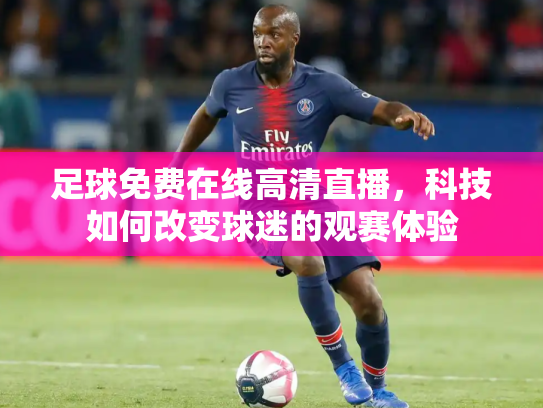足球免费在线高清直播，科技如何改变球迷的观赛体验
