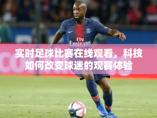 实时足球比赛在线观看，科技如何改变球迷的观赛体验