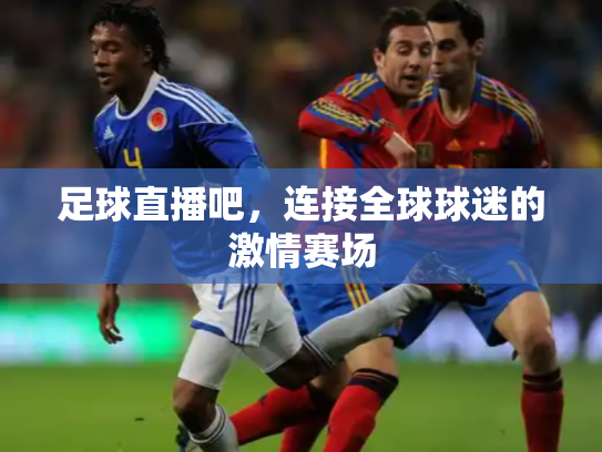 足球直播吧，连接全球球迷的激情赛场
