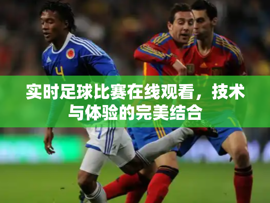 实时足球比赛在线观看，技术与体验的完美结合