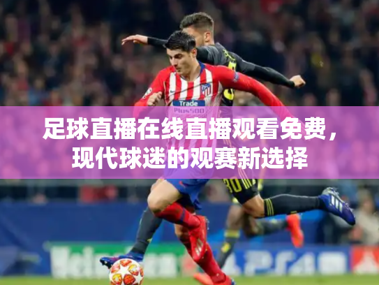 足球直播在线直播观看免费，现代球迷的观赛新选择