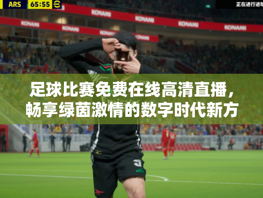 足球比赛免费在线高清直播，畅享绿茵激情的数字时代新方式