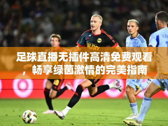 足球直播无插件高清免费观看，畅享绿茵激情的完美指南