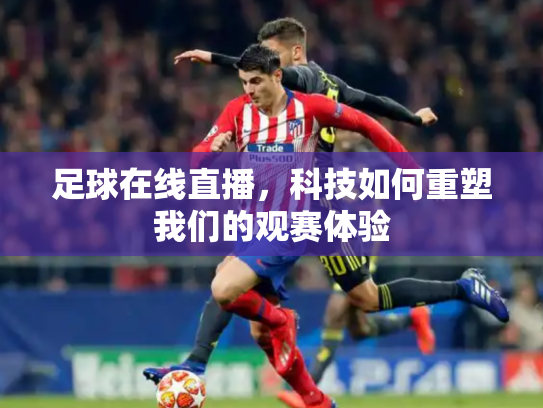 足球在线直播，科技如何重塑我们的观赛体验