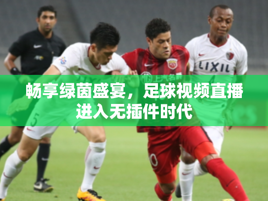 畅享绿茵盛宴，足球视频直播进入无插件时代