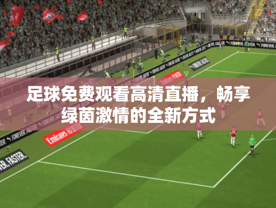 足球免费观看高清直播，畅享绿茵激情的全新方式