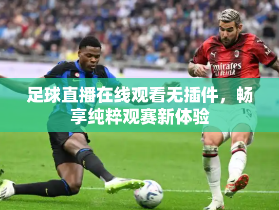 足球直播在线观看无插件，畅享纯粹观赛新体验