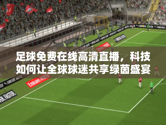 足球免费在线高清直播，科技如何让全球球迷共享绿茵盛宴