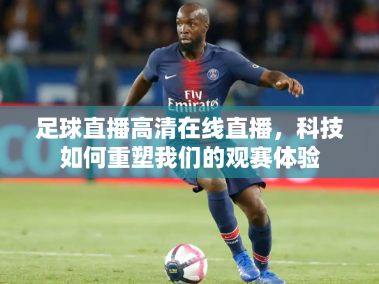 足球直播高清在线直播，科技如何重塑我们的观赛体验