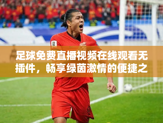 足球免费直播视频在线观看无插件，畅享绿茵激情的便捷之道