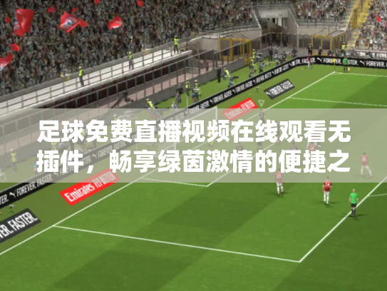 足球免费直播视频在线观看无插件，畅享绿茵激情的便捷之道