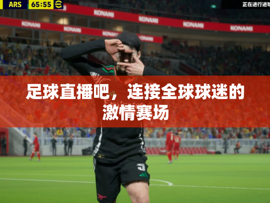 足球直播吧，连接全球球迷的激情赛场