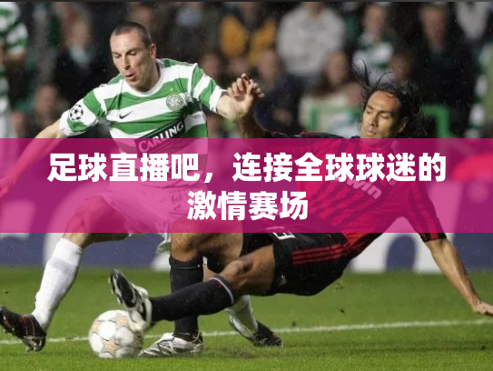 足球直播吧，连接全球球迷的激情赛场