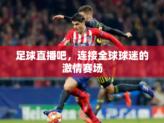 足球直播吧，连接全球球迷的激情赛场