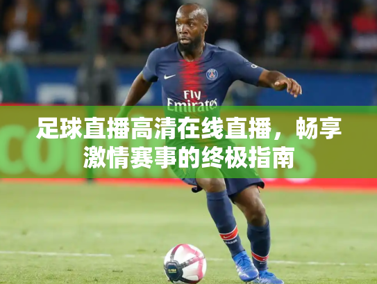 足球直播高清在线直播，畅享激情赛事的终极指南