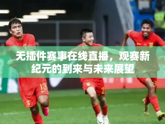 无插件赛事在线直播，观赛新纪元的到来与未来展望