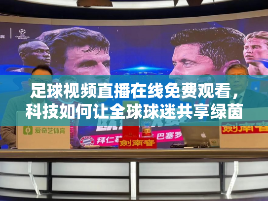 足球视频直播在线免费观看，科技如何让全球球迷共享绿茵激情