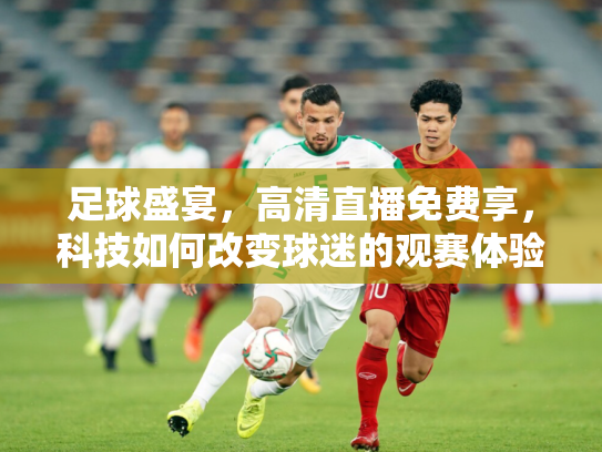 足球盛宴，高清直播免费享，科技如何改变球迷的观赛体验