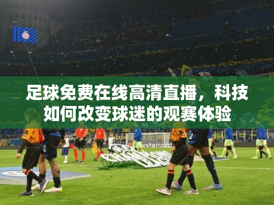 足球免费在线高清直播，科技如何改变球迷的观赛体验