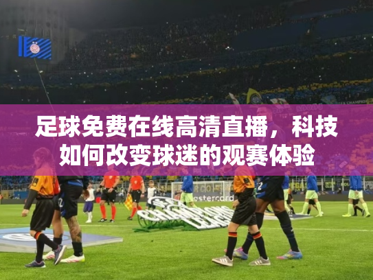 足球免费在线高清直播，科技如何改变球迷的观赛体验
