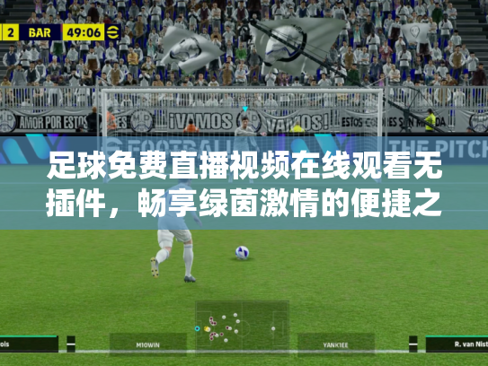 足球免费直播视频在线观看无插件，畅享绿茵激情的便捷之道
