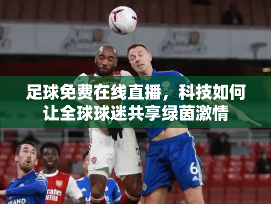 足球免费在线直播，科技如何让全球球迷共享绿茵激情