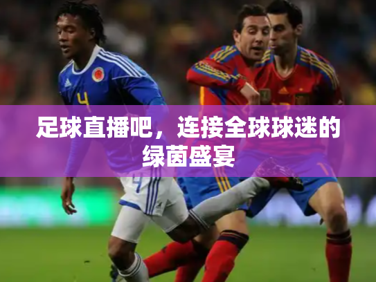 足球直播吧，连接全球球迷的绿茵盛宴
