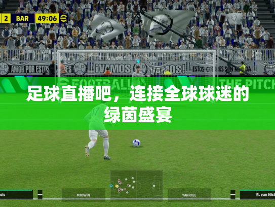 足球直播吧，连接全球球迷的绿茵盛宴