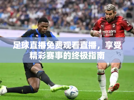 足球直播免费观看直播，享受精彩赛事的终极指南