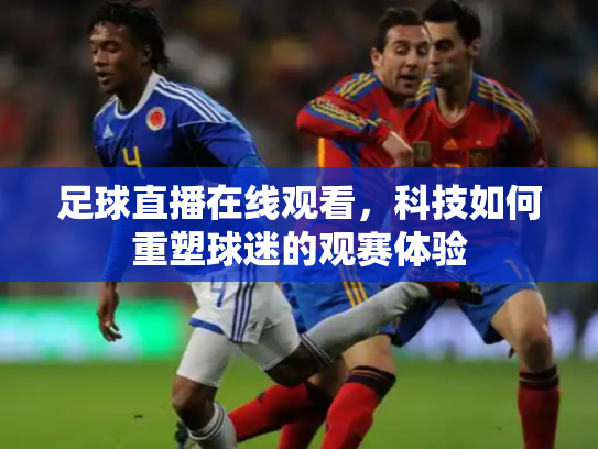 足球直播在线观看，科技如何重塑球迷的观赛体验