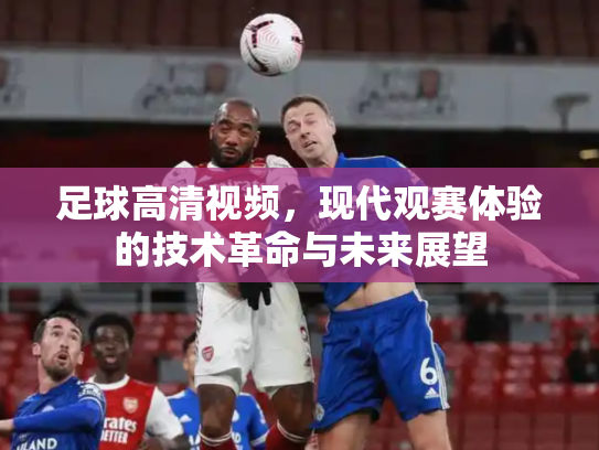 足球高清视频，现代观赛体验的技术革命与未来展望