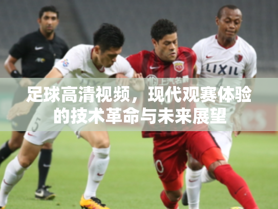 足球高清视频，现代观赛体验的技术革命与未来展望