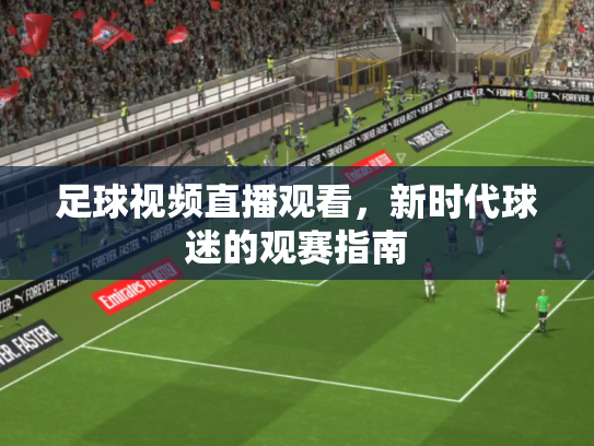足球视频直播观看，新时代球迷的观赛指南