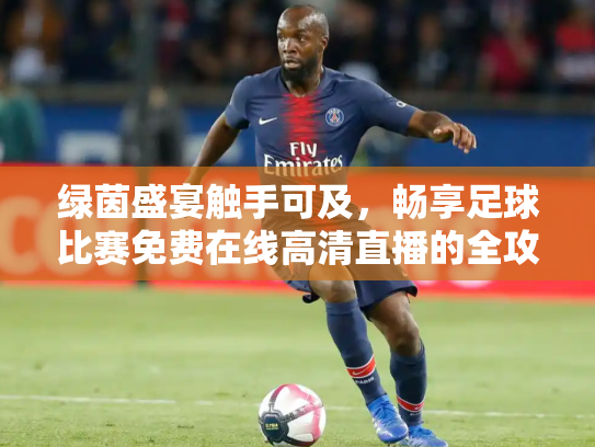 绿茵盛宴触手可及，畅享足球比赛免费在线高清直播的全攻略