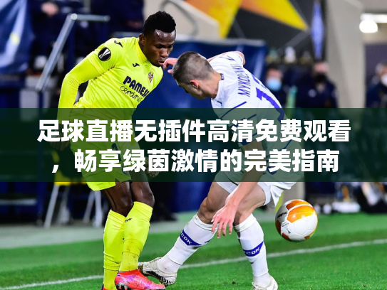 足球直播无插件高清免费观看，畅享绿茵激情的完美指南