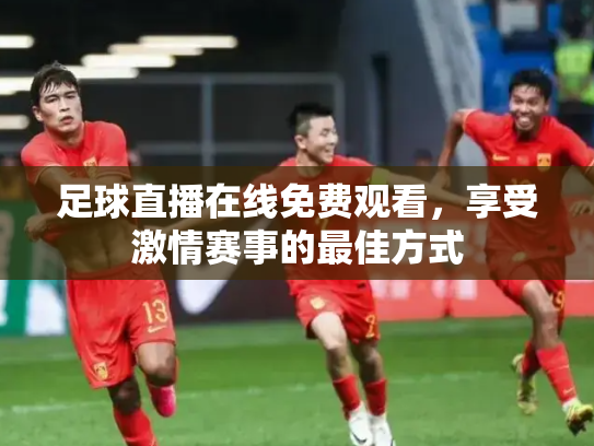 足球直播在线免费观看，享受激情赛事的最佳方式