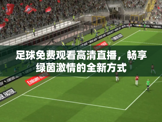 足球免费观看高清直播，畅享绿茵激情的全新方式