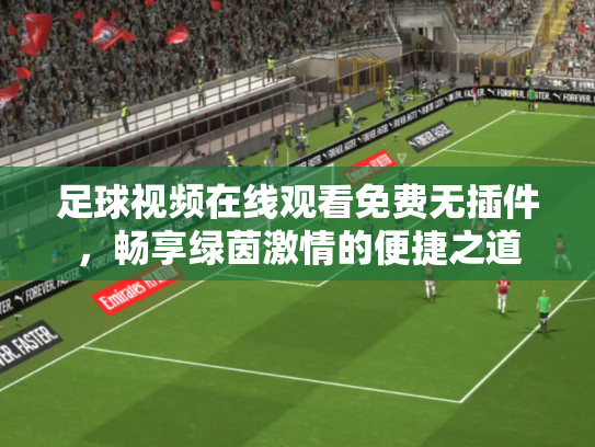 足球视频在线观看免费无插件，畅享绿茵激情的便捷之道