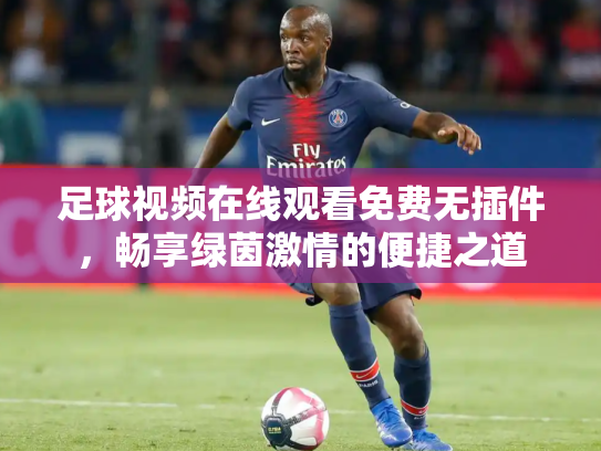 足球视频在线观看免费无插件，畅享绿茵激情的便捷之道