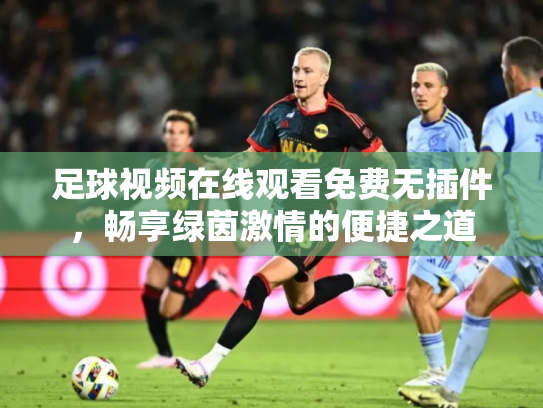 足球视频在线观看免费无插件，畅享绿茵激情的便捷之道