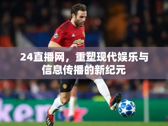 24直播网，重塑现代娱乐与信息传播的新纪元