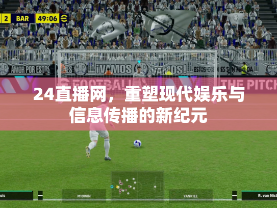 24直播网，重塑现代娱乐与信息传播的新纪元