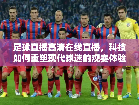 足球直播高清在线直播，科技如何重塑现代球迷的观赛体验