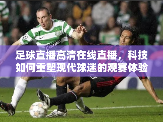 足球直播高清在线直播，科技如何重塑现代球迷的观赛体验