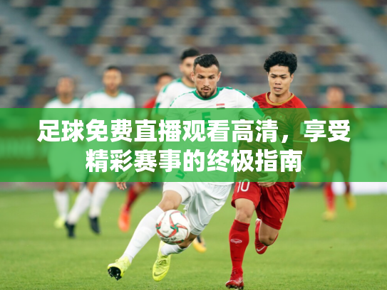 足球免费直播观看高清，享受精彩赛事的终极指南
